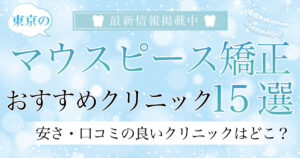 【2025年3月最新版】東京のマウスピース矯正おすすめクリニック21選！｜安さ・口コミの良いクリニックはどこ？