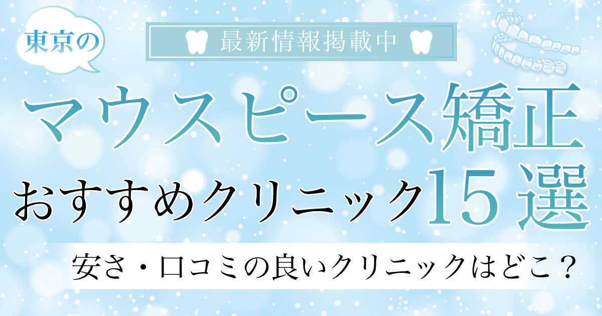 【2025年3月最新版】東京のマウスピース矯正おすすめクリニック21選！｜安さ・口コミの良いクリニックはどこ？