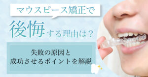 【2025年3月最新版】マウスピース矯正で後悔する理由とは？失敗の原因と成功させるポイントを解説