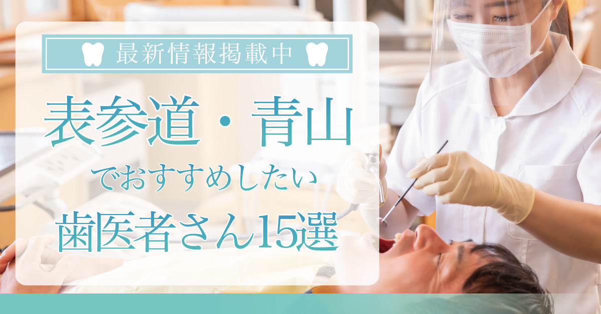 【2025年3月最新版】表参道・青山でおすすめしたい歯医者さん15選!