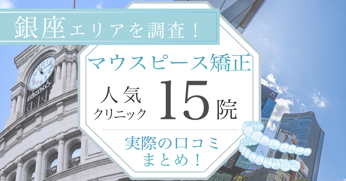 【2025年3月最新版】銀座エリアでマウスピース矯正が受けられる!人気の歯科医院15選