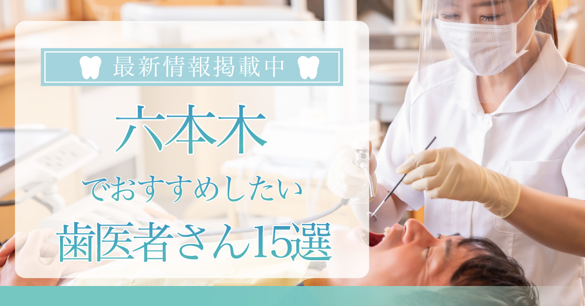 【2025年3月最新版】六本木・麻布でおすすめしたい歯医者さん15選！