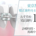 【2025年3月最新版】東京都内の矯正歯科をお探しの方へ｜おすすめの矯正歯科15選