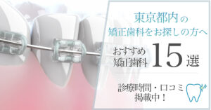 【2025年3月最新版】東京都内の矯正歯科をお探しの方へ｜おすすめの矯正歯科15選