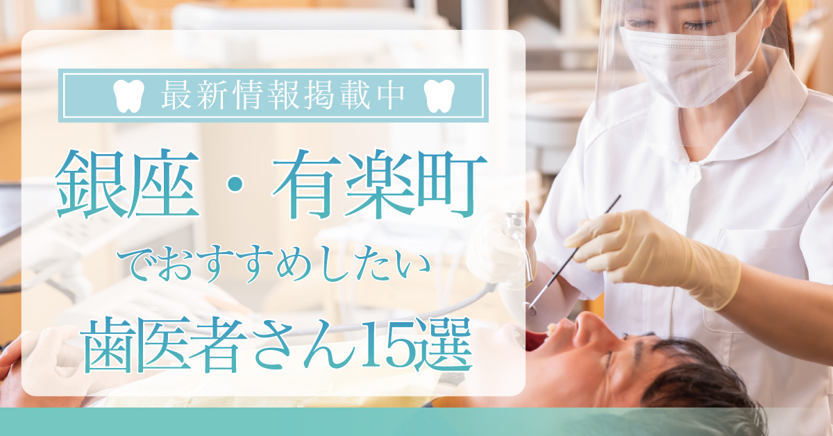 【2025年3月最新版】銀座・有楽町でおすすめしたい歯医者さん15選!