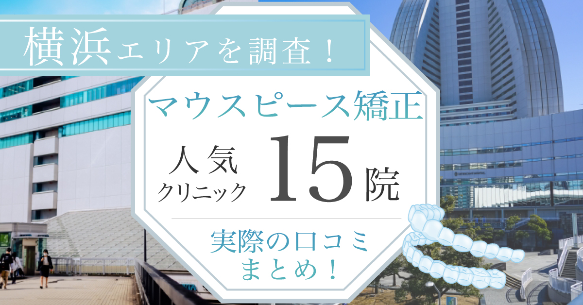 【2025年3月最新版】横浜でマウスピース矯正を始めたい方必見!横浜エリアのおすすめの歯科医院15選