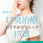 【2025年3月最新版】東京都で口臭治療ができるおすすめクリニック15選！